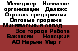 Менеджер › Название организации ­ Делюкс › Отрасль предприятия ­ Оптовые продажи › Минимальный оклад ­ 25 000 - Все города Работа » Вакансии   . Ненецкий АО,Нарьян-Мар г.